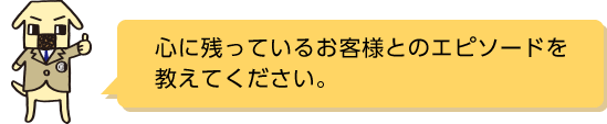 心に残っているお客様とのエピソードを教えてください。