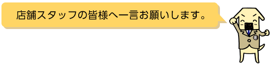 店舗スタッフの皆様へ一言お願いします。