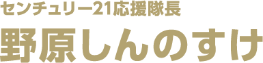 センチュリー21応援隊長 野原しんのすけ