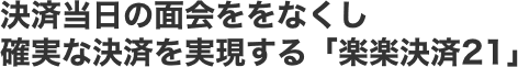 決済当日の面会ををなくし確実な決済を実現する「楽楽決済21」