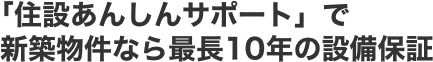 「住設あんしんサポート」で新築物件なら最長10年の設備保証